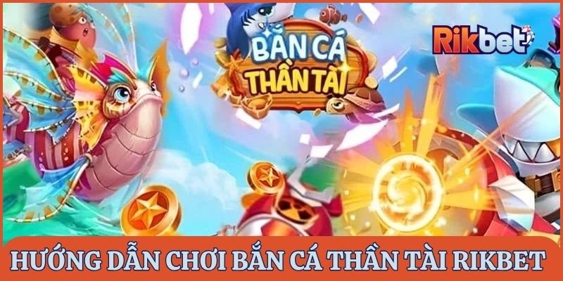 Hướng dẫn cách chơi Bắn Cá Thần Tài Rikbet